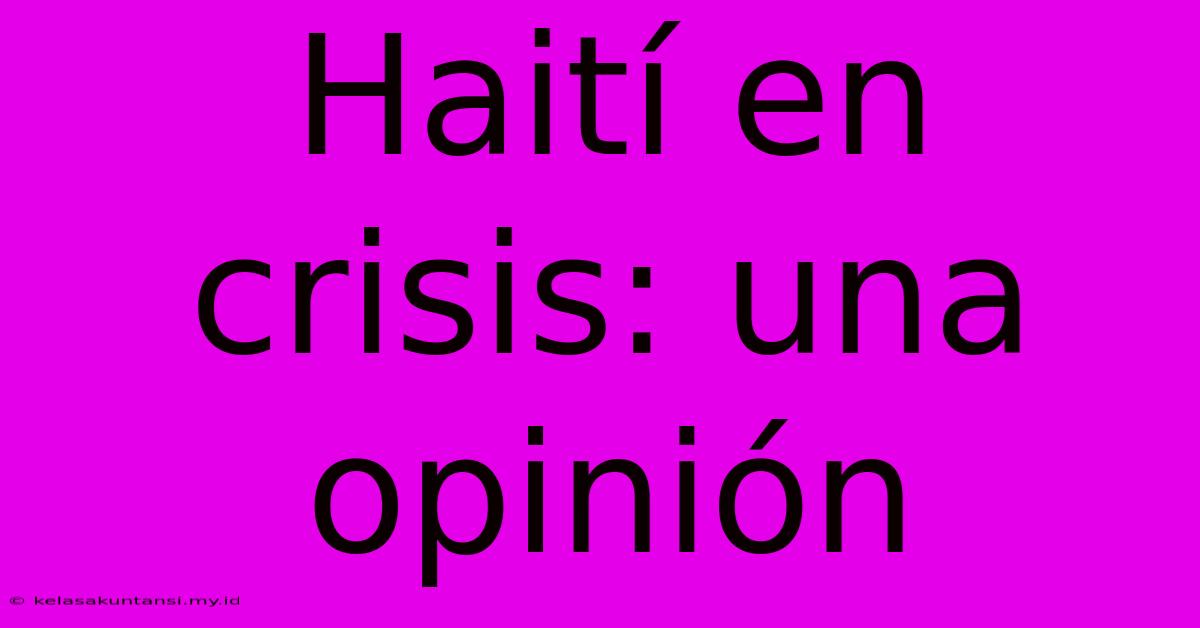 Haití En Crisis: Una Opinión