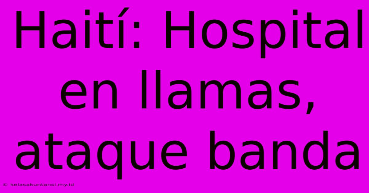 Haití: Hospital En Llamas, Ataque Banda