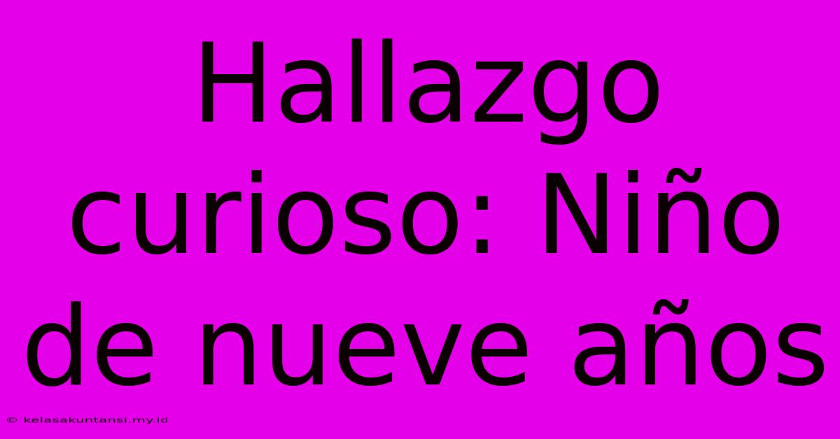 Hallazgo Curioso: Niño De Nueve Años