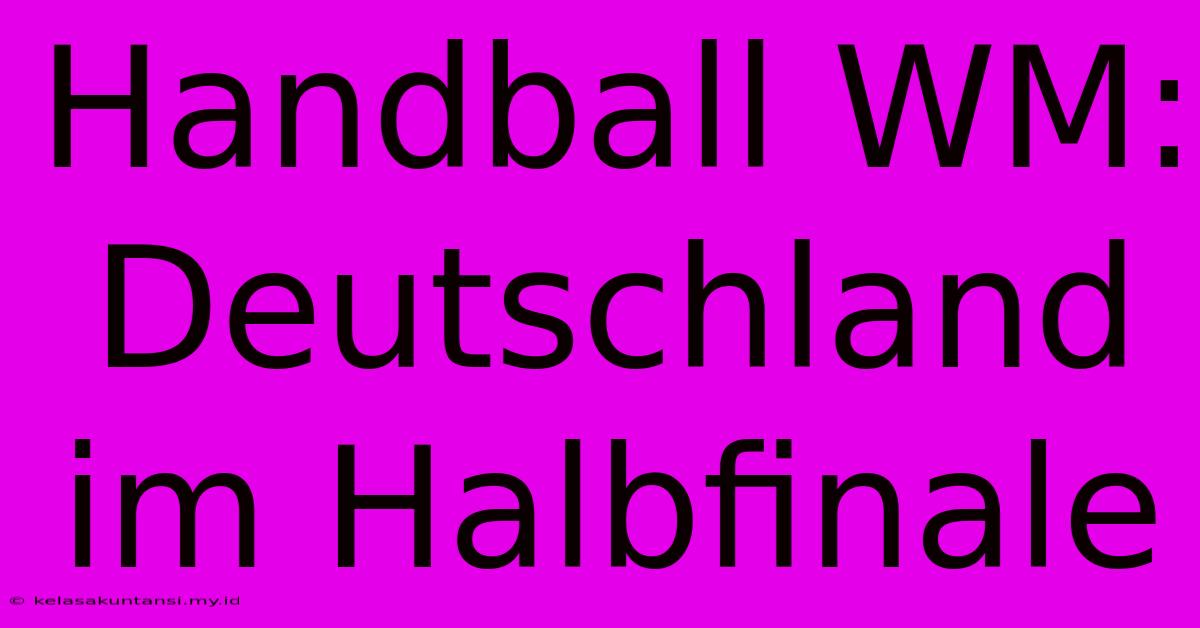 Handball WM: Deutschland Im Halbfinale