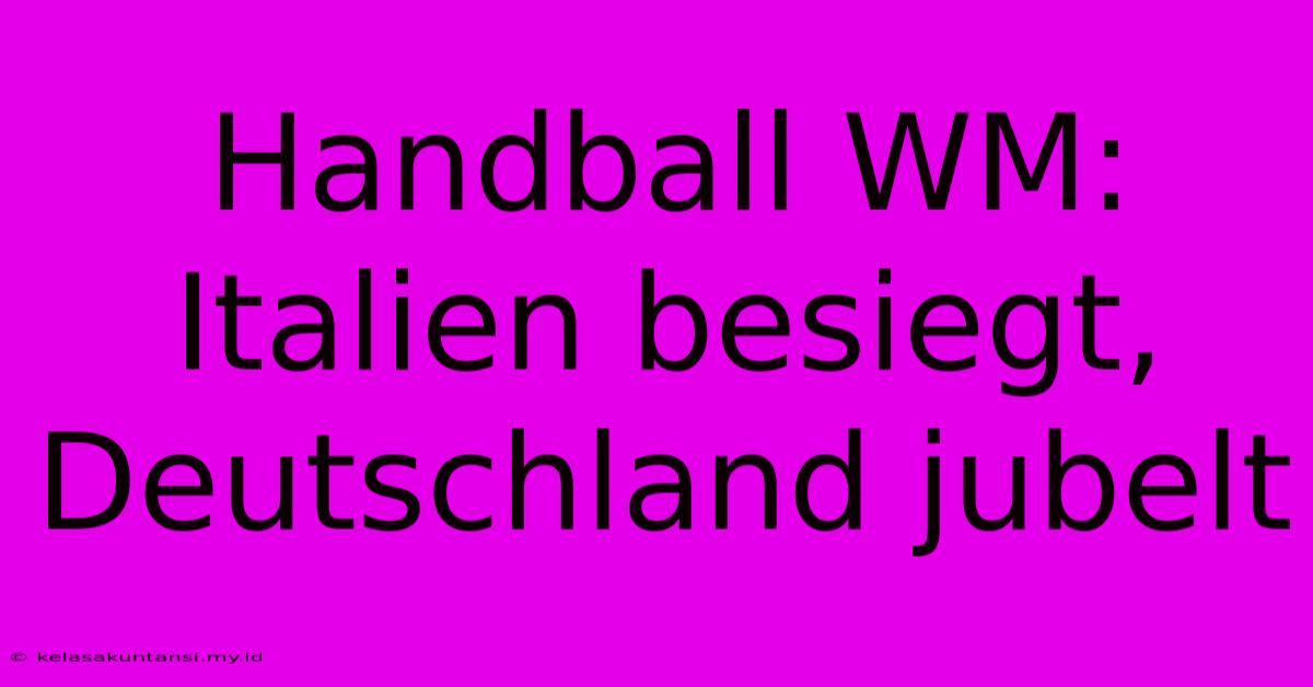 Handball WM: Italien Besiegt, Deutschland Jubelt