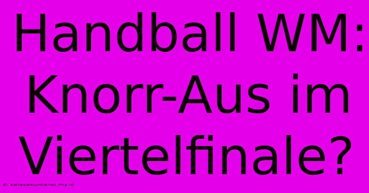 Handball WM: Knorr-Aus Im Viertelfinale?