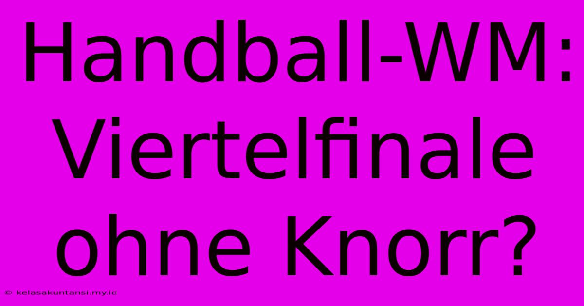 Handball-WM: Viertelfinale Ohne Knorr?