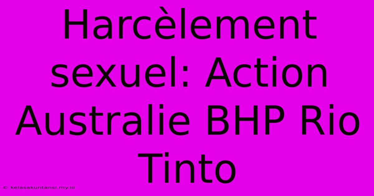 Harcèlement Sexuel: Action Australie BHP Rio Tinto