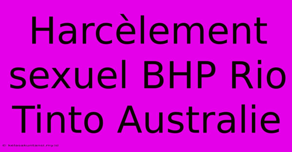 Harcèlement Sexuel BHP Rio Tinto Australie