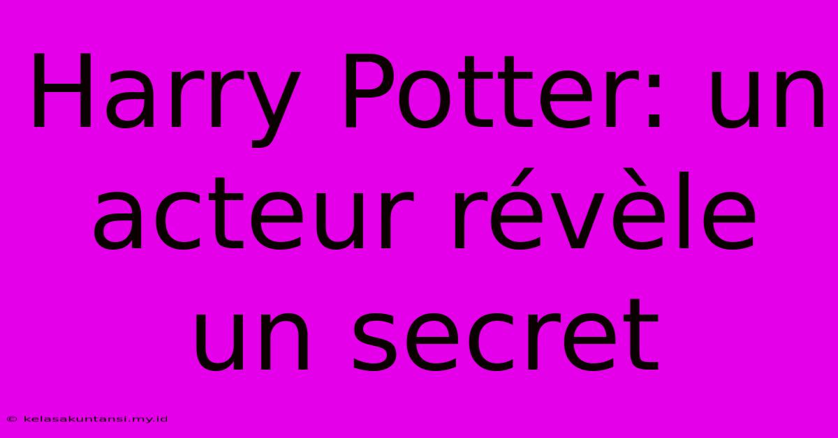 Harry Potter: Un Acteur Révèle Un Secret