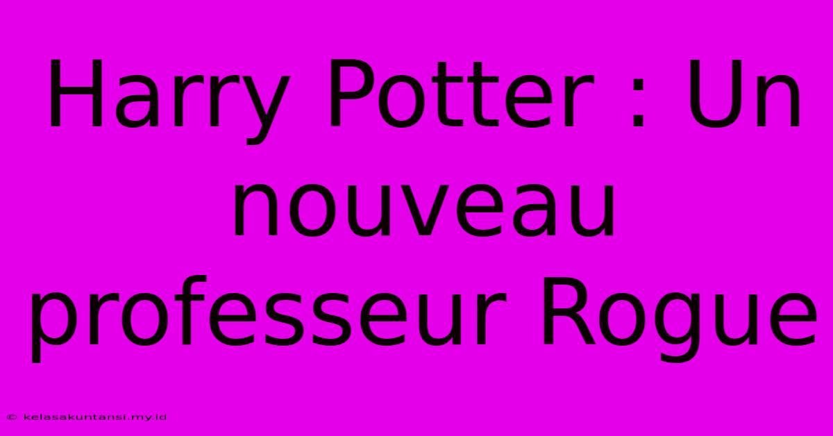 Harry Potter : Un Nouveau Professeur Rogue