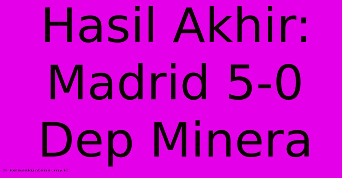 Hasil Akhir: Madrid 5-0 Dep Minera