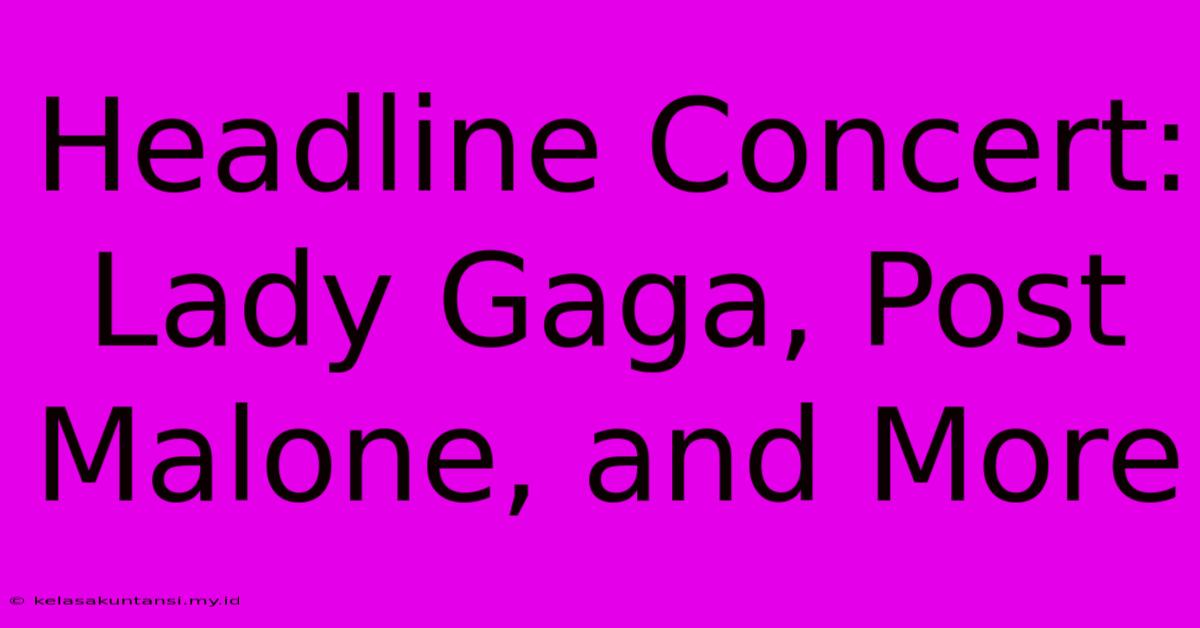 Headline Concert: Lady Gaga, Post Malone, And More