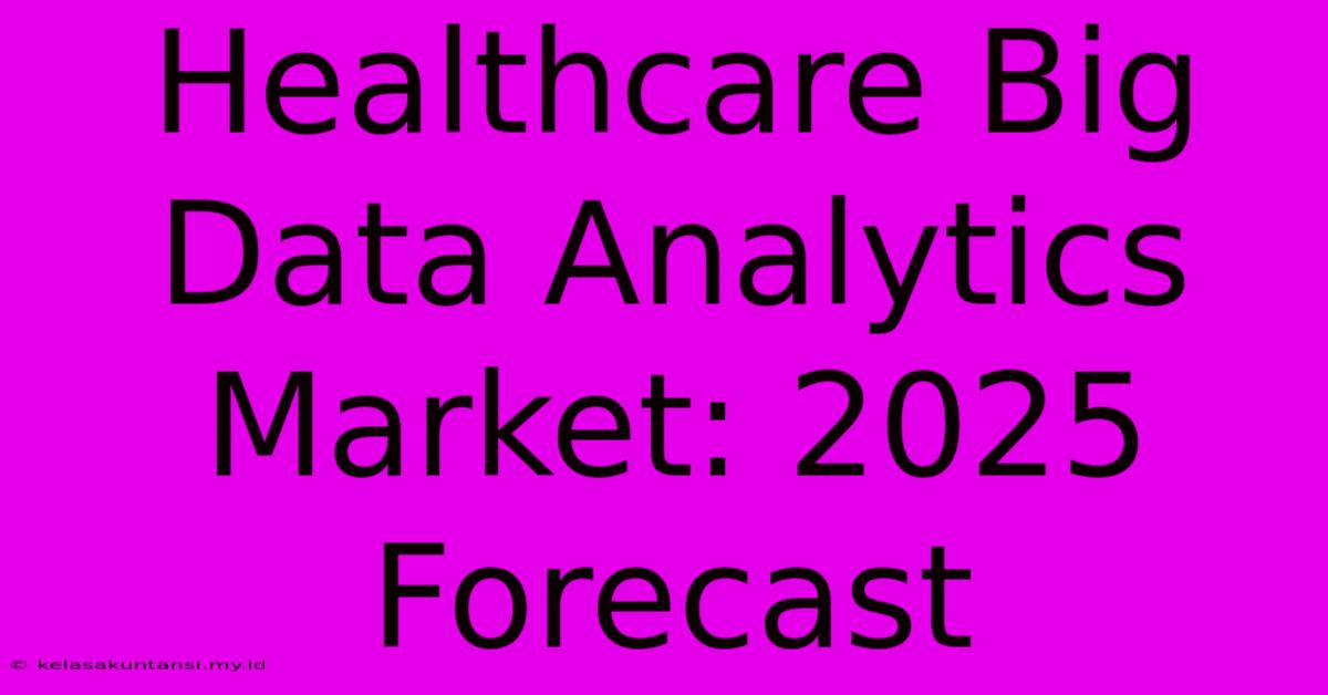 Healthcare Big Data Analytics Market: 2025 Forecast