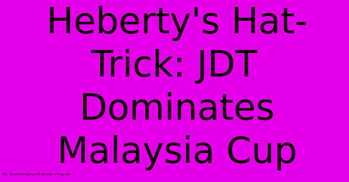 Heberty's Hat-Trick: JDT Dominates Malaysia Cup