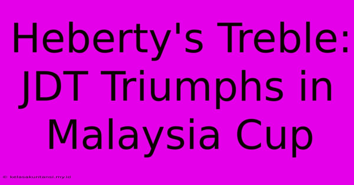 Heberty's Treble: JDT Triumphs In Malaysia Cup