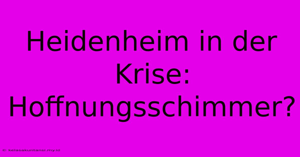 Heidenheim In Der Krise: Hoffnungsschimmer?