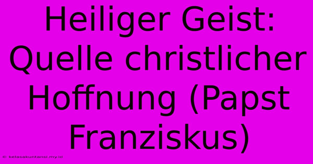 Heiliger Geist: Quelle Christlicher Hoffnung (Papst Franziskus)