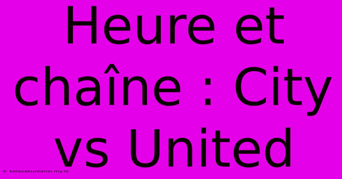 Heure Et Chaîne : City Vs United