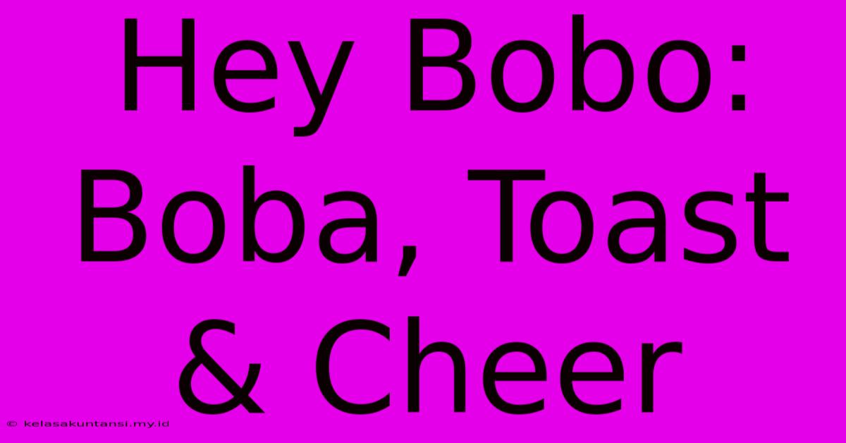 Hey Bobo: Boba, Toast & Cheer