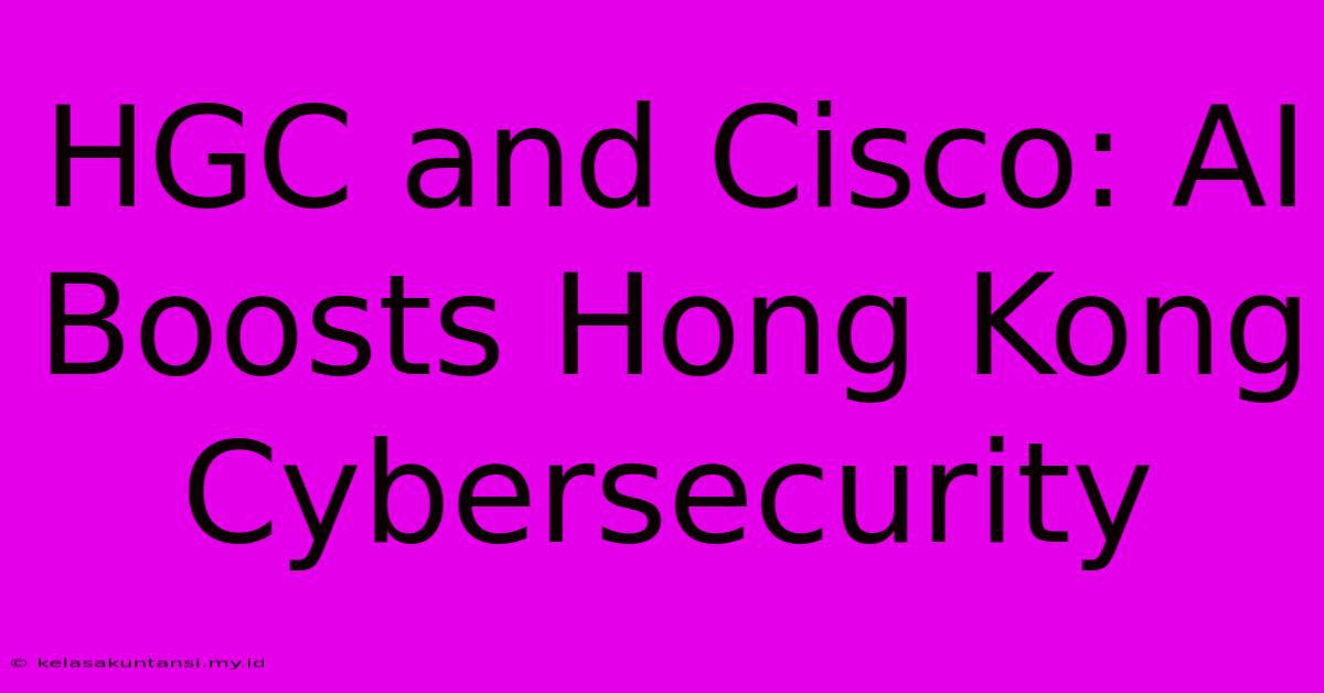 HGC And Cisco: AI Boosts Hong Kong Cybersecurity