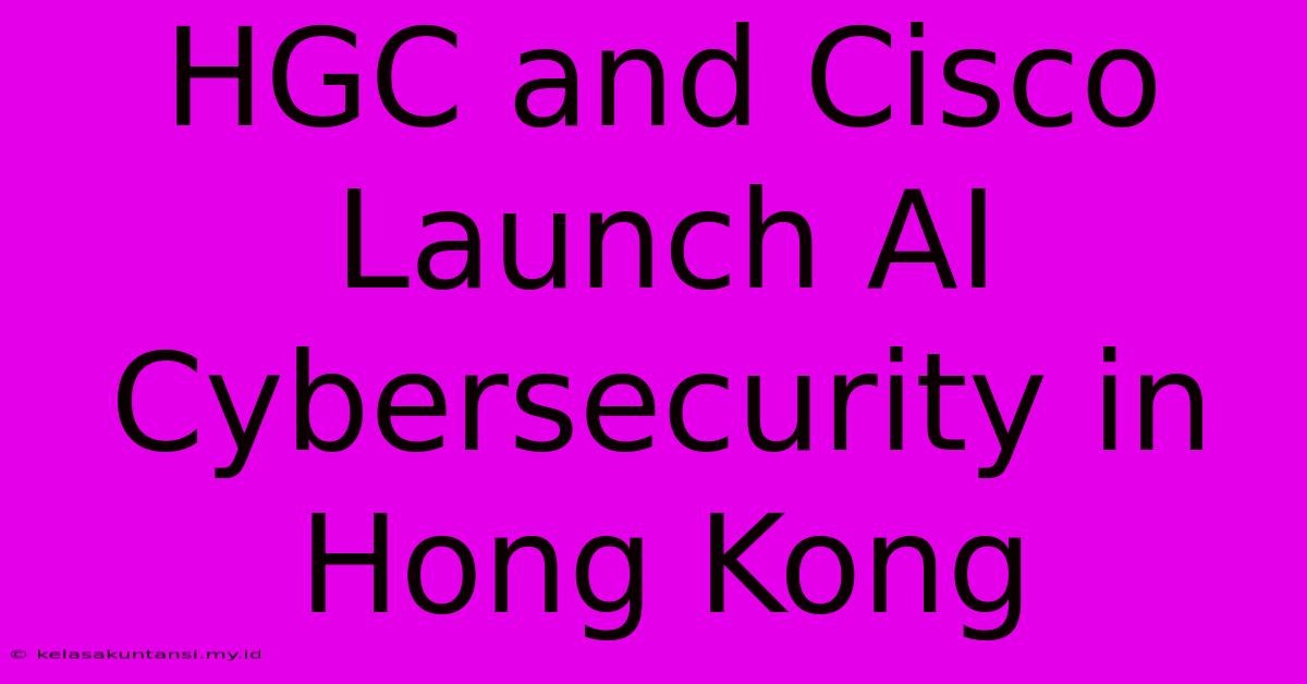 HGC And Cisco Launch AI Cybersecurity In Hong Kong