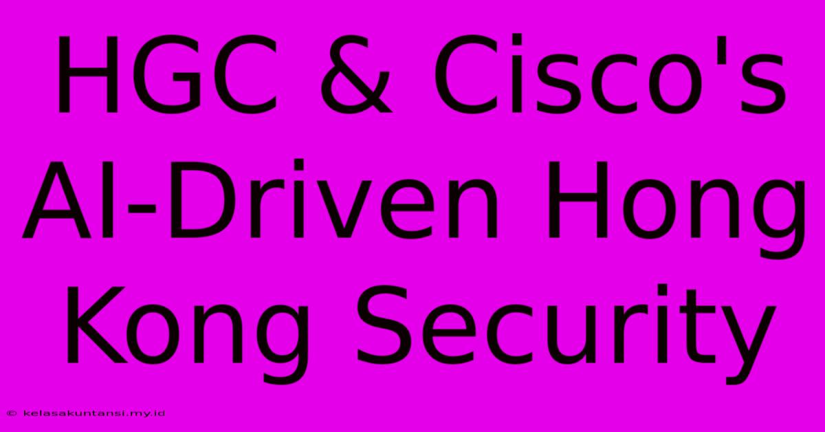 HGC & Cisco's AI-Driven Hong Kong Security