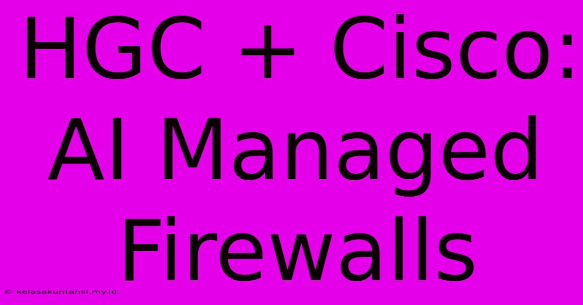 HGC + Cisco:  AI Managed Firewalls