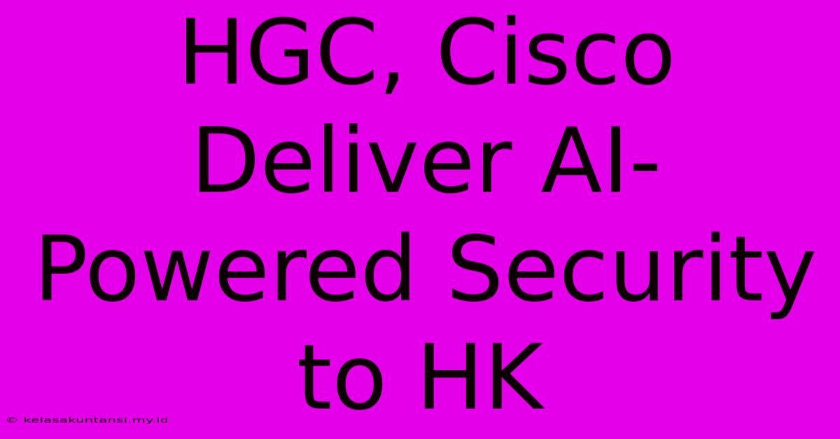 HGC, Cisco Deliver AI-Powered Security To HK