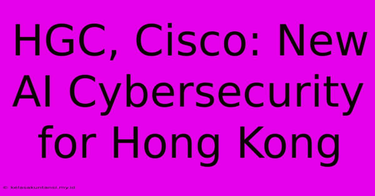 HGC, Cisco: New AI Cybersecurity For Hong Kong