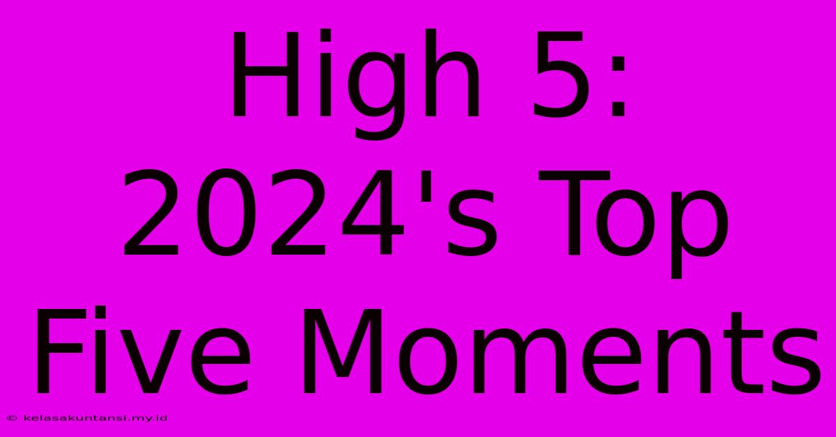 High 5: 2024's Top Five Moments