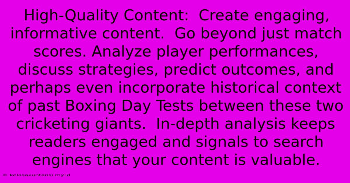 High-Quality Content:  Create Engaging, Informative Content.  Go Beyond Just Match Scores. Analyze Player Performances, Discuss Strategies, Predict Outcomes, And Perhaps Even Incorporate Historical Context Of Past Boxing Day Tests Between These Two Cricketing Giants.  In-depth Analysis Keeps Readers Engaged And Signals To Search Engines That Your Content Is Valuable.