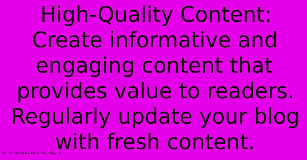 High-Quality Content: Create Informative And Engaging Content That Provides Value To Readers. Regularly Update Your Blog With Fresh Content. High-Quality Content: Create Informative And Engaging Content That Provides Value To Readers. Regularly Update Your Blog With Fresh Content.