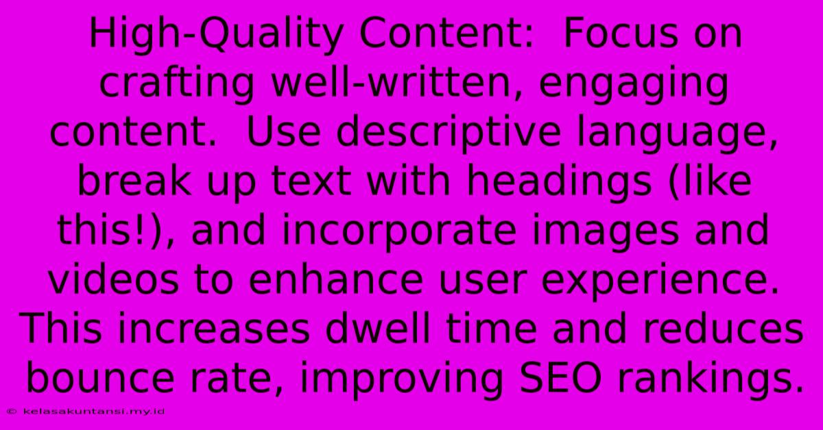 High-Quality Content:  Focus On Crafting Well-written, Engaging Content.  Use Descriptive Language, Break Up Text With Headings (like This!), And Incorporate Images And Videos To Enhance User Experience. This Increases Dwell Time And Reduces Bounce Rate, Improving SEO Rankings.