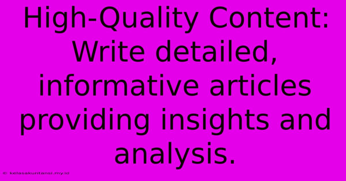 High-Quality Content: Write Detailed, Informative Articles Providing Insights And Analysis. High-Quality Content: Write Detailed, Informative Articles Providing Insights And Analysis.