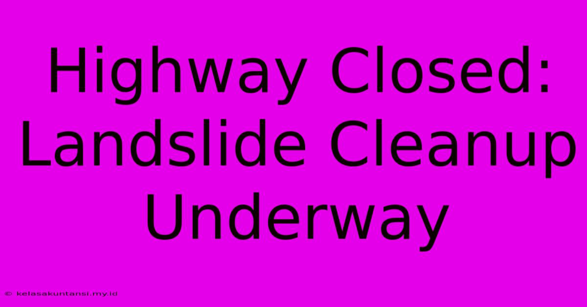 Highway Closed: Landslide Cleanup Underway