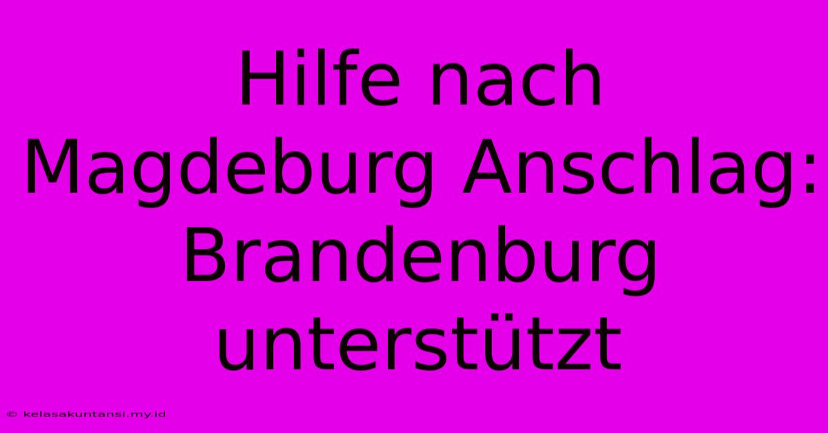 Hilfe Nach Magdeburg Anschlag: Brandenburg Unterstützt