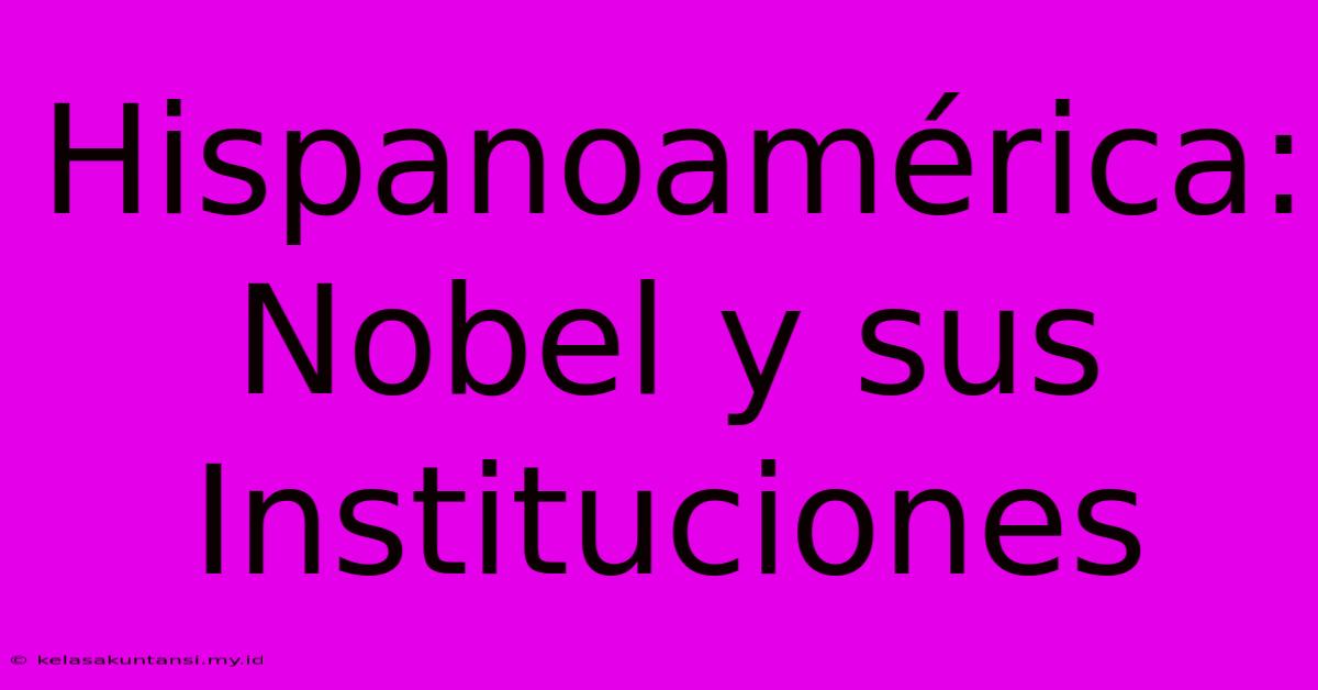 Hispanoamérica: Nobel Y Sus Instituciones