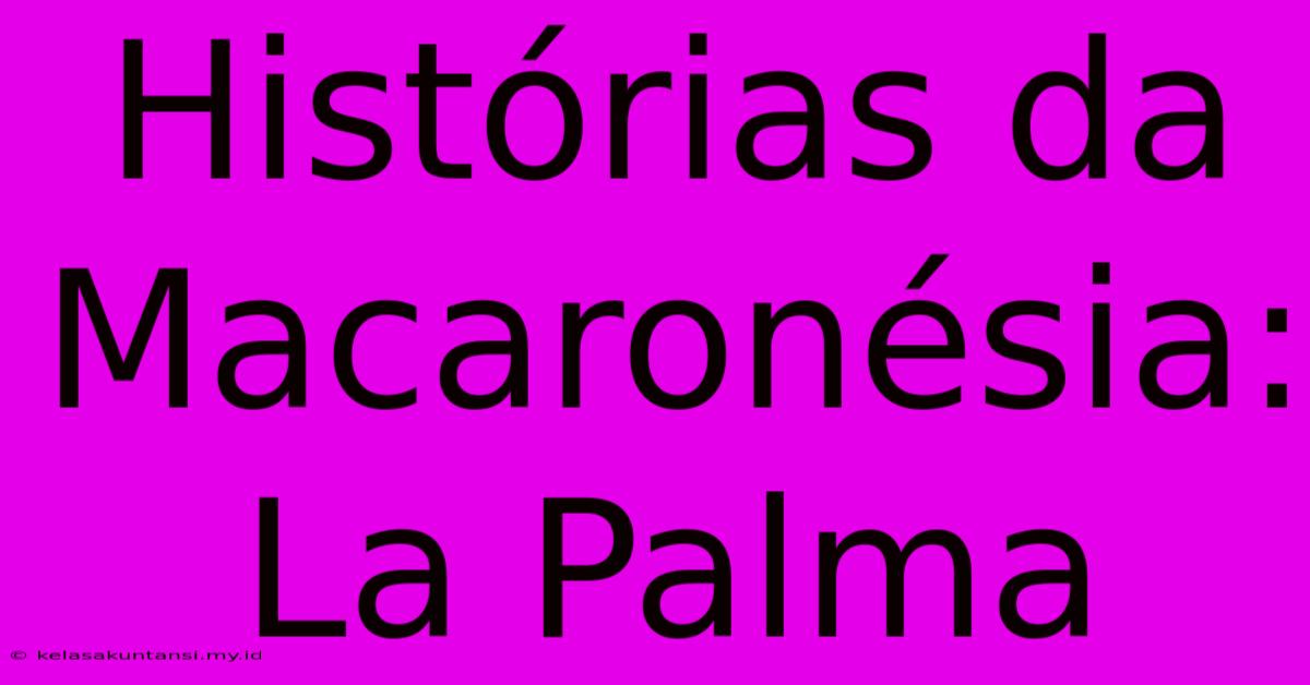 Histórias Da Macaronésia: La Palma