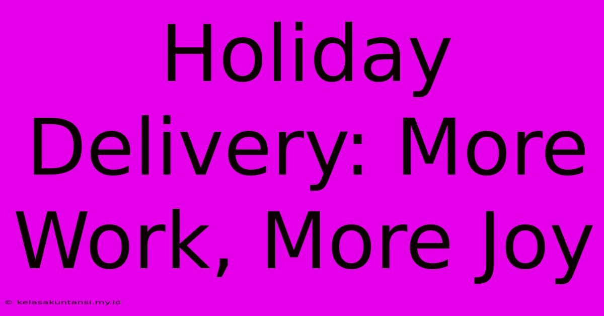 Holiday Delivery: More Work, More Joy