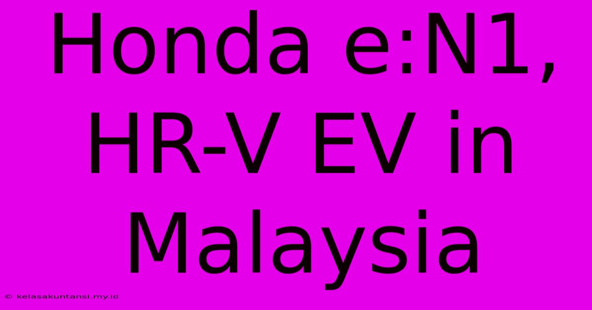 Honda E:N1, HR-V EV In Malaysia