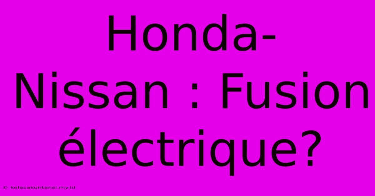 Honda-Nissan : Fusion Électrique?