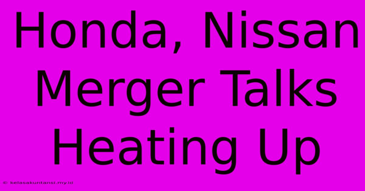 Honda, Nissan Merger Talks Heating Up