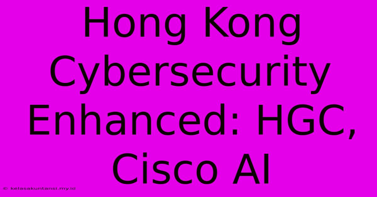 Hong Kong Cybersecurity Enhanced: HGC, Cisco AI