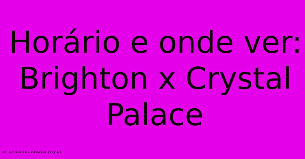 Horário E Onde Ver: Brighton X Crystal Palace