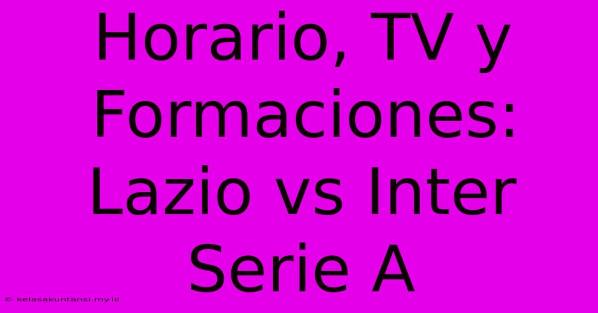 Horario, TV Y Formaciones: Lazio Vs Inter Serie A