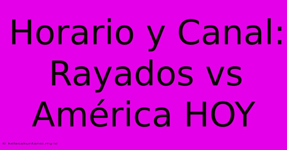 Horario Y Canal: Rayados Vs América HOY