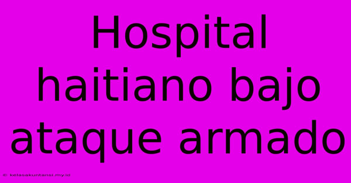 Hospital Haitiano Bajo Ataque Armado