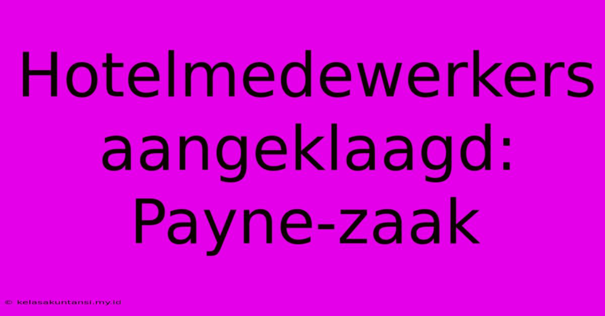 Hotelmedewerkers Aangeklaagd: Payne-zaak