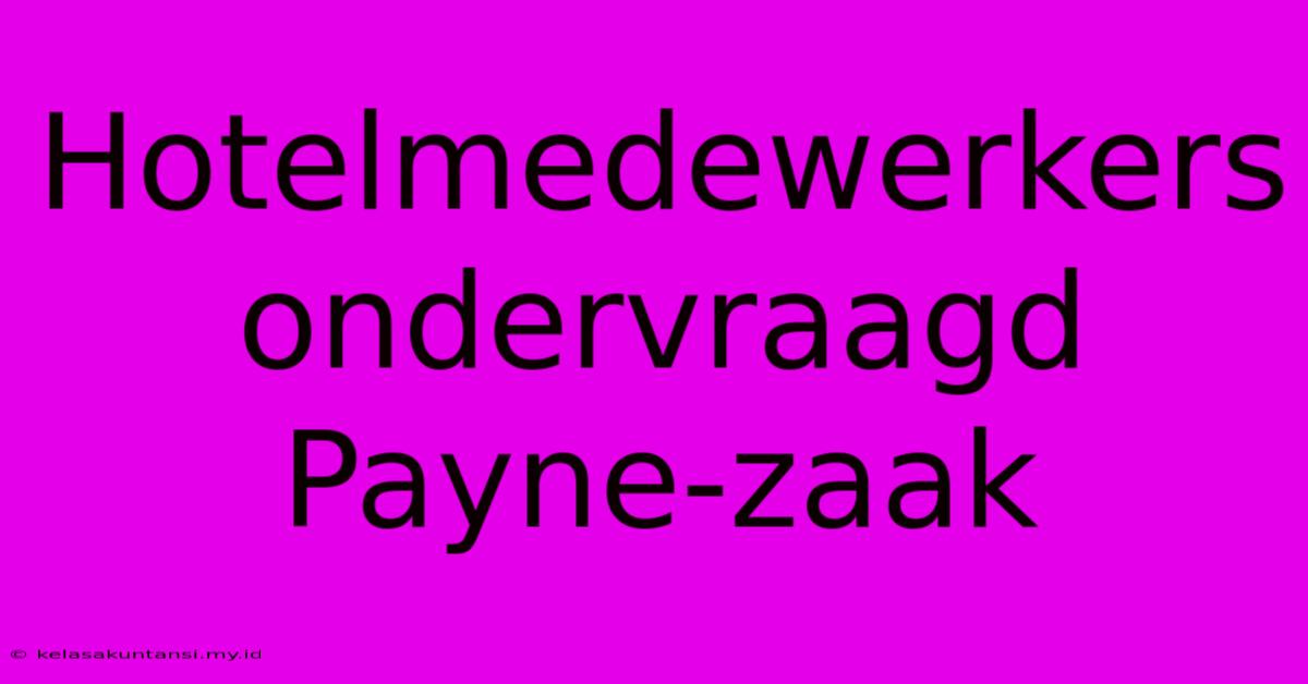 Hotelmedewerkers Ondervraagd Payne-zaak