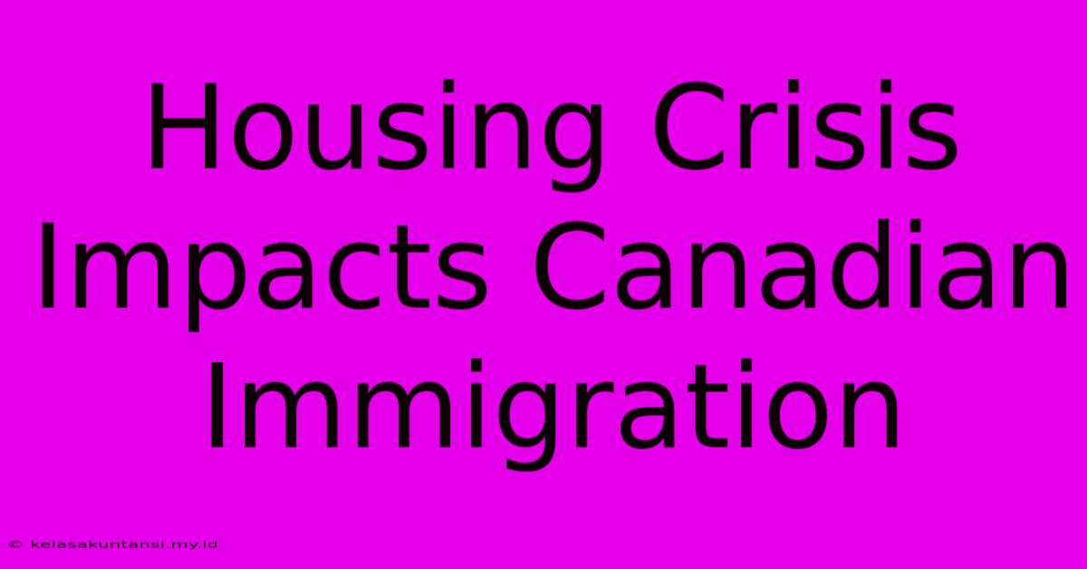 Housing Crisis Impacts Canadian Immigration