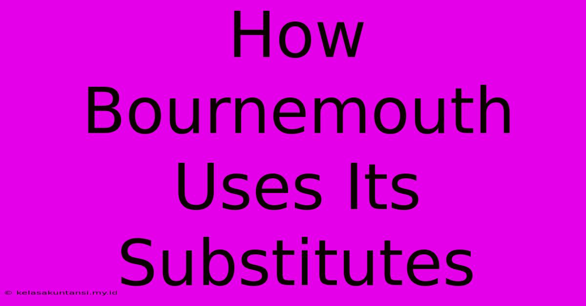 How Bournemouth Uses Its Substitutes