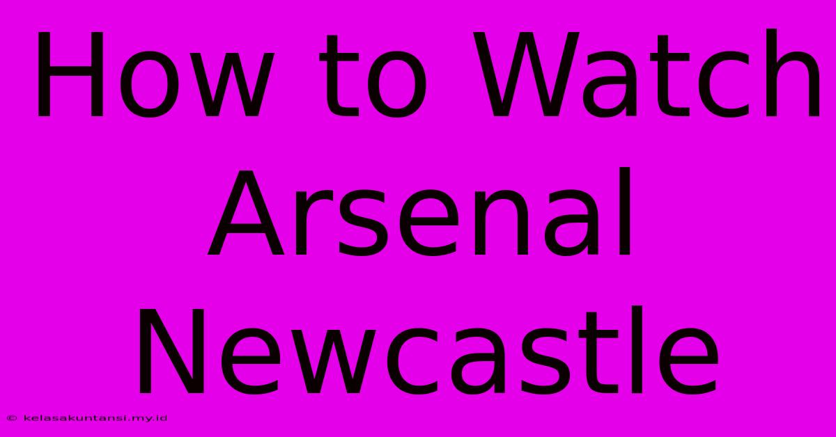 How To Watch Arsenal Newcastle