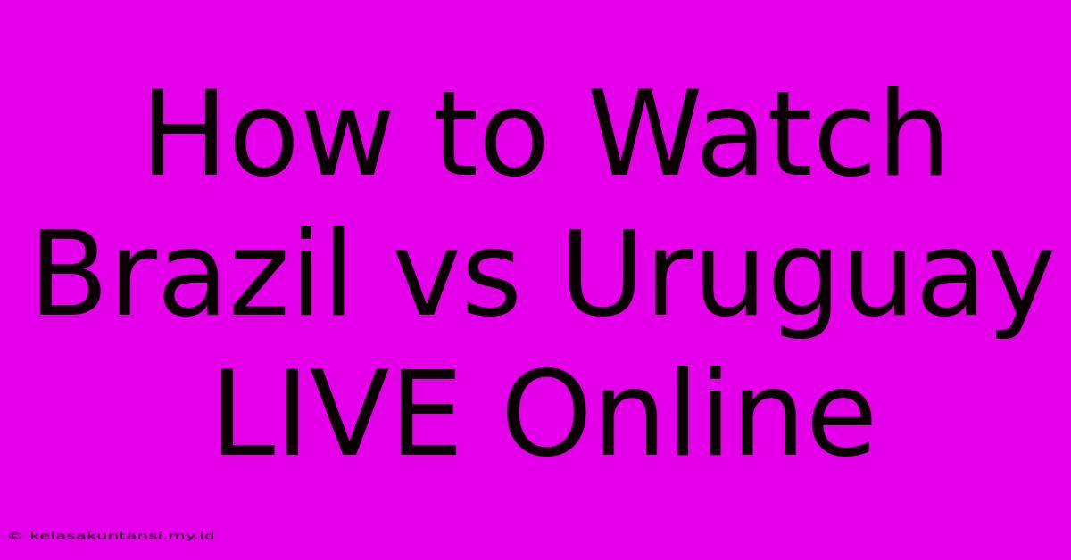 How To Watch Brazil Vs Uruguay LIVE Online